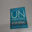 The Prayer of Unwanting: How the Lord's Prayer Helps Us Get Over Ourselves--and Why That Might Be a Good Thing