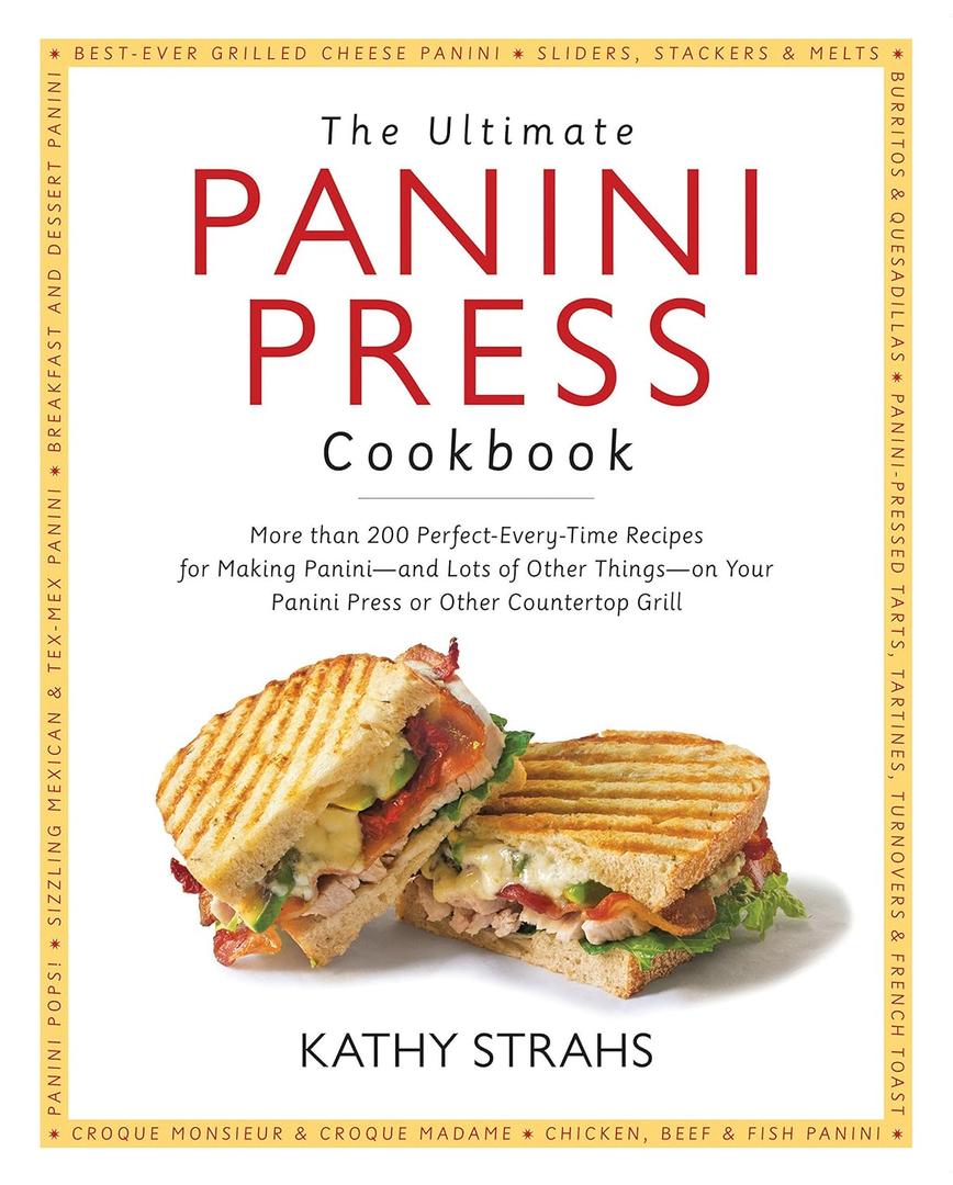 The Ultimate Panini Press Cookbook: More Than 200 Perfect-Every-Time Recipes for Making Panini - and Lots of Other Things - on Your Panini Press or Other Countertop Grill Paperback