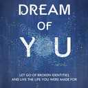 The Dream of You: Let Go of Broken Identities and Live the Life You Were Made For