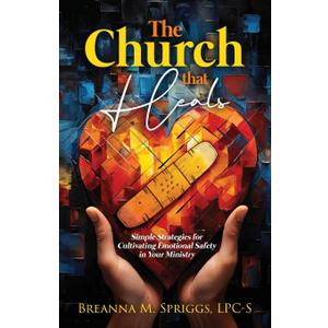 The Church That Heals: Simple Strategies for Cultivating Emotional Safety in Your Ministry by Breanna M Spriggs (Author)