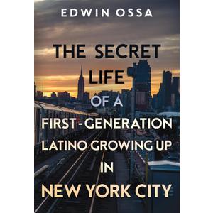 The Secret Life of a First-Generation Latino Growing Up in New York City by Edwin Ossa (Author)