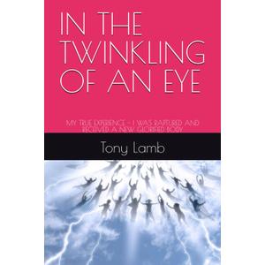 IN THE TWINKLING OF AN EYE: MY TRUE EXPERIENCE - I WAS RAPTURED AND RECEIVED A NEW GLORIFIED BODY