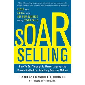 SOAR Selling: How To Get Through to Almost Anyonethe Proven Method for Reaching Decision Makers