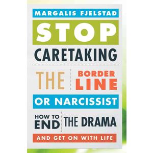 Stop Caretaking the Borderline or Narcissist: How to End the Drama and Get On with Life