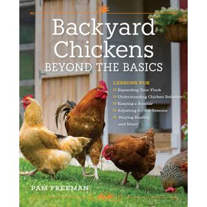 Backyard Chickens Beyond the Basics: Lessons for Expanding Your Flock, Understanding Chicken Behavior, Keeping a Rooster, Adjusting for the Seasons, Staying Healthy, and More!