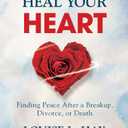 You Can Heal Your Heart: Finding Peace After a Breakup, Divorce, or Death