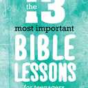 The 13 Most Important Bible Lessons For Teenagers: Complete Meetings for Youth Groups and Sunday School