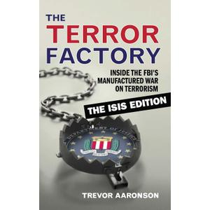 The Terror Factory: Inside the FBI's Manufactured War on Terrorism: The ISIS Edition