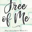 Free of Me: Why Life Is Better When It's Not about You
