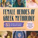Female Heroes of Greek Mythology: 51 Legends Who Ruled the Ancient World (History's Greatest Heroes)