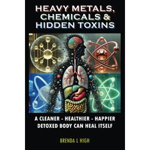 Heavy Metals, Chemicals & Hidden Toxins: A Cleaner - Healthier - Happier Detoxed Body Can Heal Itself