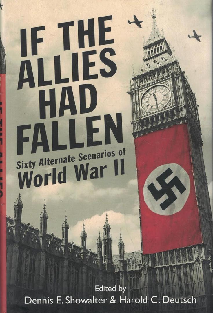If the Allies Had Fallen: Sixty Alternate Scenarios of World War II
