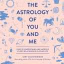 The Astrology of You and Me: How to Understand and Improve Every Relationship in Your Life