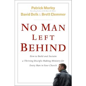 No Man Left Behind: How to Build and Sustain a Thriving, Disciple-Making Ministry for Every Man in Your Church