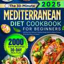 The 30-Minute Mediterranean Diet Cookbook for Beginners: 2000 Days Easy, Delicious & Nutritious Recipes Book for Balanced Eating | 30-Day Meal Plan to Get Started