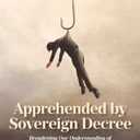 Apprehended by Sovereign Decree: Broadening Our Understanding of God's Sovereign Power over All Things - Especially Redemption