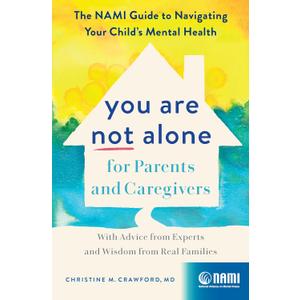You Are Not Alone for Parents and Caregivers: The NAMI Guide to Navigating Your Childs Mental HealthWith Advice from Experts and Wisdom from Real Families