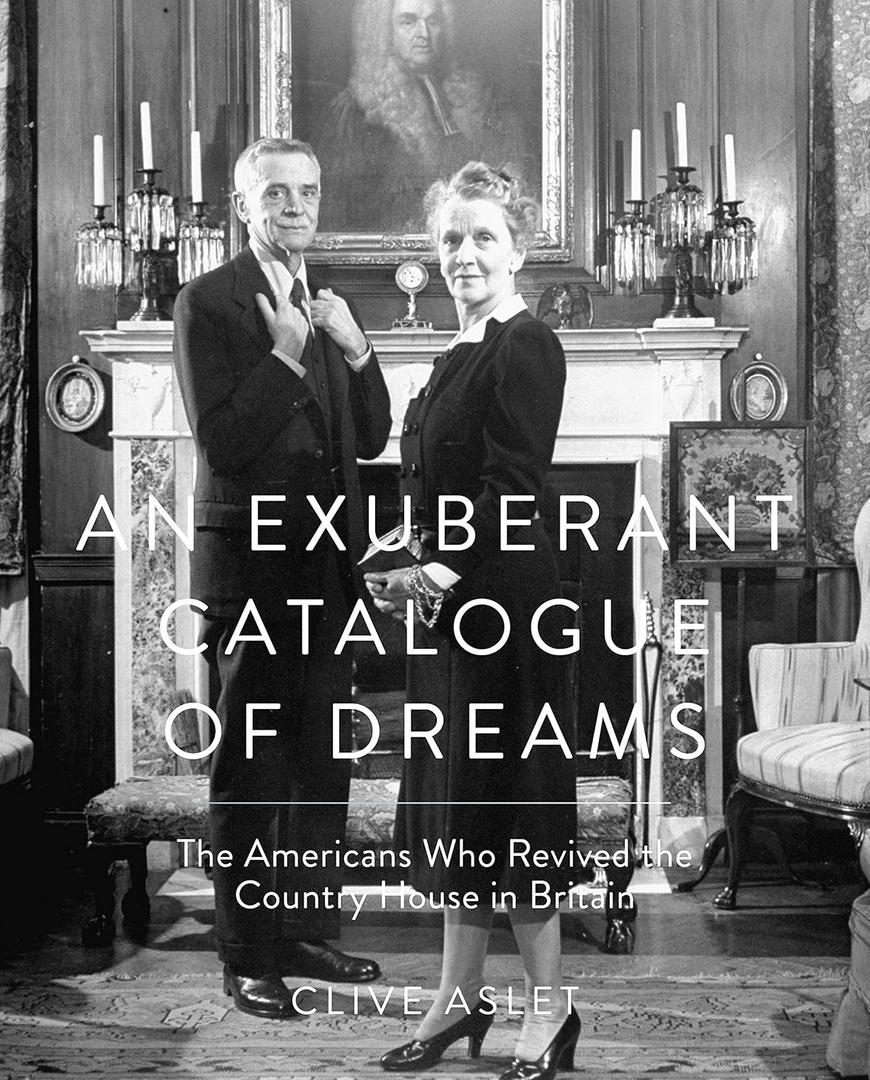 An Exuberant Catalogue of Dreams: The Americans Who Revived the Country House in Britain, Hardcover