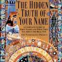 Hidden Truth of Your Name: A Complete Guide to First Names & What They Say about the Real You