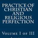 Practice of Christian and Religious Perfection: Volume I of III