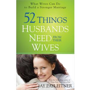 52 Things Husbands Need from Their Wives: What Wives Can Do to Build a Stronger Marriage