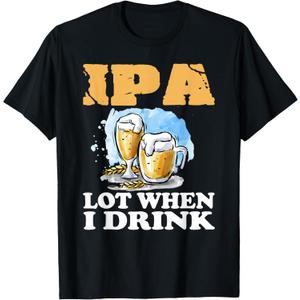 IPA Lot When I Drink Funny Drinking Beer T-Shirt, S