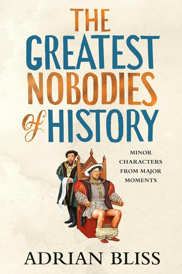 The Greatest Nobodies of History: Minor Characters from Major Moments, Hardcover