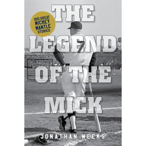 The Legend of The Mick: Stories and Reflections on Mickey Mantle (Yankees Icon Trilogy)