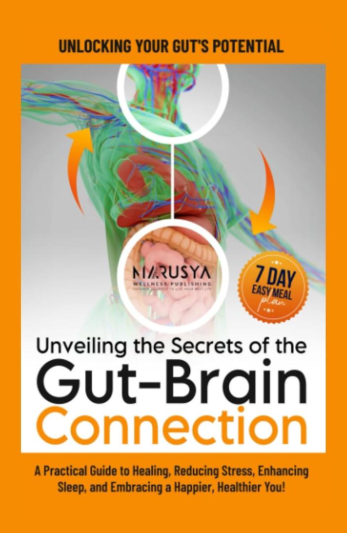 Unveiling the Secrets of the Gut-Brain Connection: Unlocking Your Gut's Potential: A Practical Guide to Healing, Reducing Stress, Enhancing Sleep, and Embracing a Happier, Healthier You!