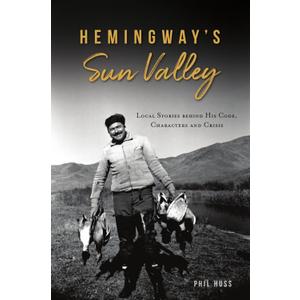 Hemingways Sun Valley: Local Stories behind his Code, Characters and Crisis