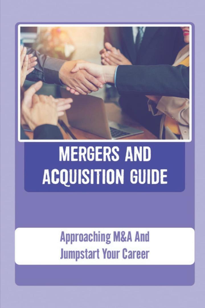 Mergers And Acquisition Guide: Approaching M&A And Jumpstart Your Career