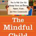 The Mindful Child: How to Help Your Kid Manage Stress and Become Happier, Kinder, and More Compassionate (Book)