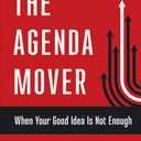 The Agenda Mover: When Your Good Idea Is Not Enough (The Pragmatic Leadership Series)