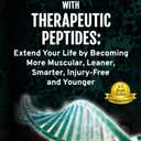 Optimize your Health with Therapeutic Peptides: Extend your Life by Becoming More Muscular, Leaner, Smarter, Injury-Free, and Younger