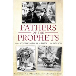 Fathers of the Prophets: From Joseph Smith to Russell M. Nelson