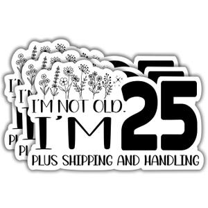 2 x (3Pcs) Im Not Old Im 25 Plus Shipping and Handling Humorous Quotes Vinyl Stickers Durable for Laptops Water Bottles Phones Tumblers Notebooks Cars Mugs Size 1.8 x 3 Inch