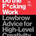 Do the F*cking Work: Lowbrow Advice for High-Level Creativity