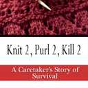 Knit 2, Purl 2, Kill 2: A Caretaker's Story of Survival