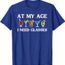 Funny at My Age I Need Glasses Gift Cool Cocktail Glass Joke T-Shirt Small