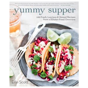 Yummy Supper: 100 Fresh, Luscious & Honest Recipes from a Gluten-Free Omnivore: A Cookbook