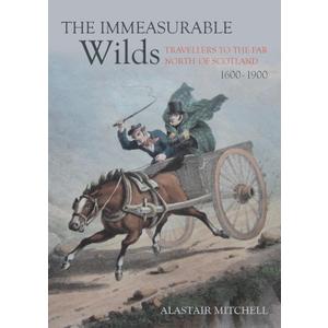 The Immeasurable Wilds: Travellers to the Far North of Scotland, 16001900