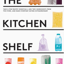 The Kitchen Shelf: Take A Few Pantry Essentials, Add Two Ingredients And Make Everyday Eating Extraordinary