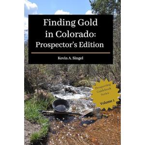 Finding Gold in Colorado: Prospector’s Edition: A guide to Colorado's casual gold prospecting, mining history and sightseeing