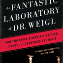 The Fantastic Laboratory of Dr. Weigl: How Two Brave Scientists Battled Typhus and Sabotaged the Nazis