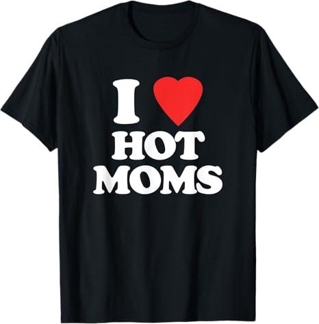I Love Hot Moms Hot Mother Sexy Mom Funny Shirt For Men T-Shirt, Size S