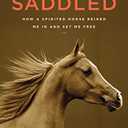 Saddled: How a Spirited Horse Reined Me in and Set Me Free