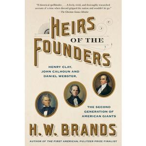 Heirs of the Founders: Henry Clay, John Calhoun and Daniel Webster, the Second Generation of American Giants