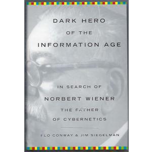 Dark Hero of the Information Age: In Search Of Norbert Wiener--Father of Cybernetics