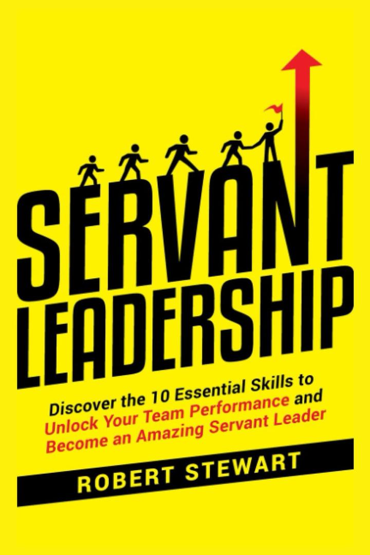 Servant Leadership: Discover the 10 Essential Skills To Unlock Your Team Performance And Become an Amazing Servant Leader Paperback – November 18, 2022