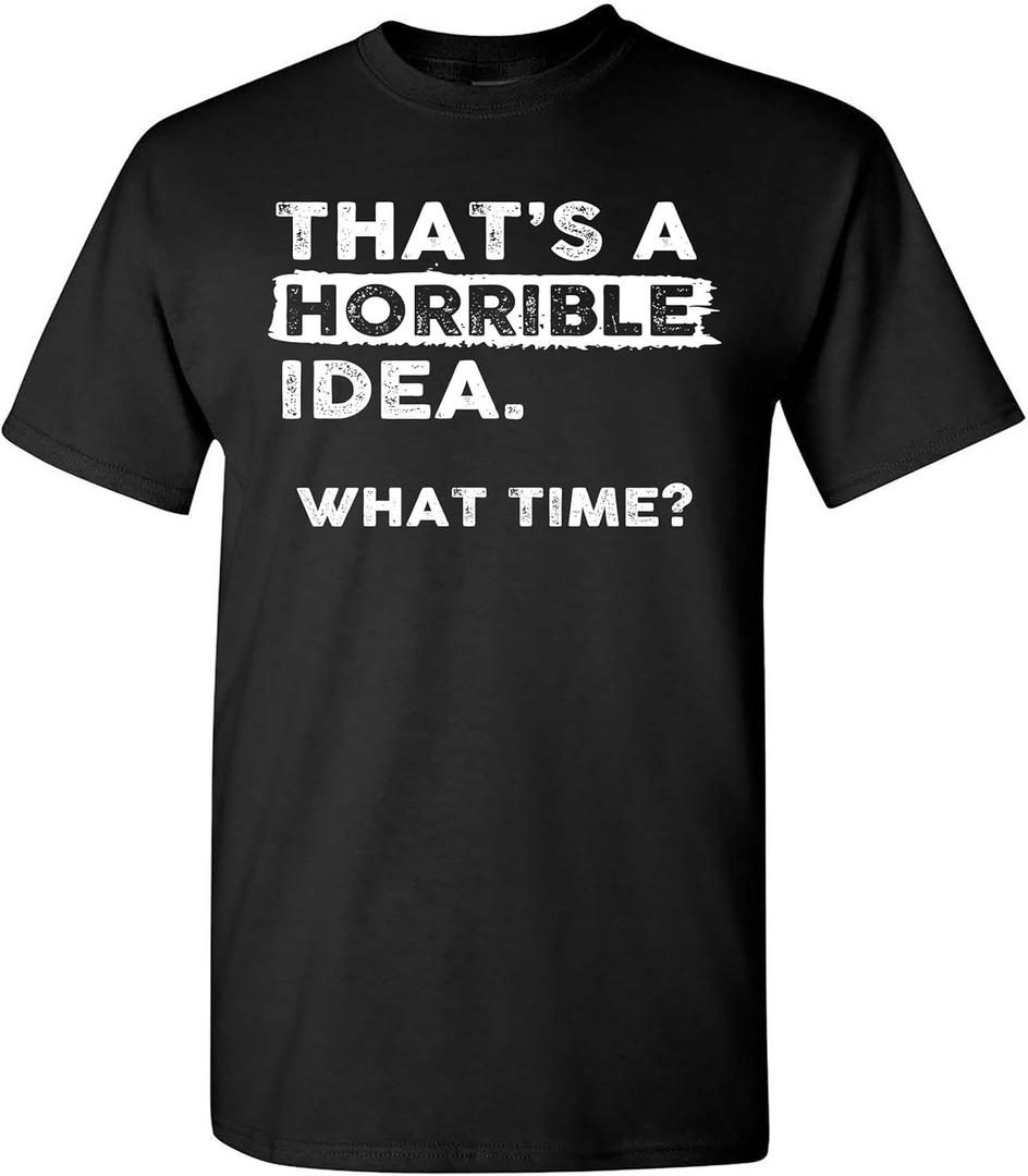 Thats a Horrible Idea What Time T-Shirt Funny Sarcastic Drinking Humor Men's Women's Tee T Shirt, L